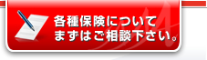 各種保険についてまずはご相談ください。